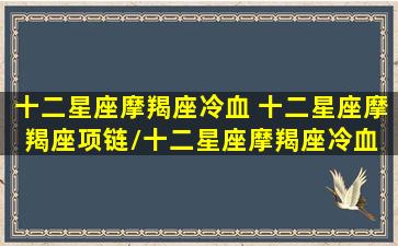 十二星座摩羯座冷血 十二星座摩羯座项链/十二星座摩羯座冷血 十二星座摩羯座项链-我的网站